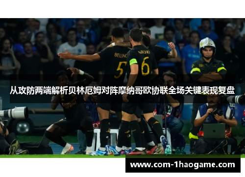 从攻防两端解析贝林厄姆对阵摩纳哥欧协联全场关键表现复盘