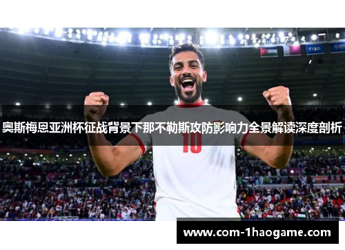 奥斯梅恩亚洲杯征战背景下那不勒斯攻防影响力全景解读深度剖析