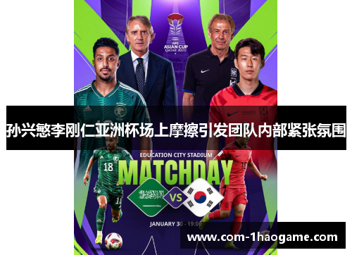 孙兴慜李刚仁亚洲杯场上摩擦引发团队内部紧张氛围