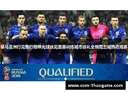 皇马亚洲行完整行程曝光球迷见面赛训练城市巡礼全指南五城热点观赛