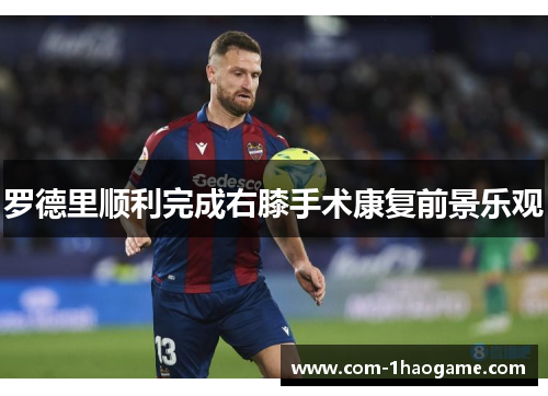 罗德里顺利完成右膝手术康复前景乐观