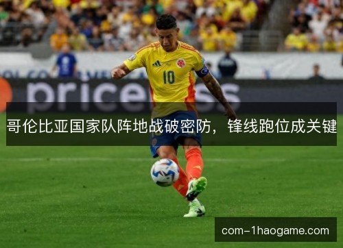 哥伦比亚国家队阵地战破密防，锋线跑位成关键